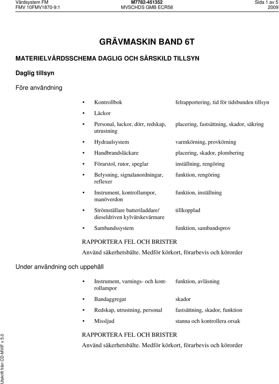 inställning, rengöring Belysning, signalanordningar, reflexer Instrument, kontrollampor, manöverdon Strömställare batteriladdare/ dieseldriven kylvätskevärmare funktion, rengöring funktion,