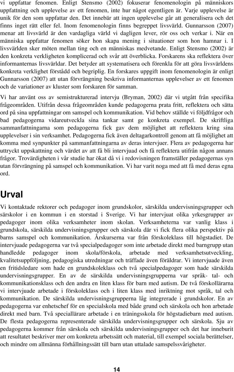 Gunnarsson (2007) menar att livsvärld är den vardagliga värld vi dagligen lever, rör oss och verkar i. När en människa uppfattar fenomen söker hon skapa mening i situationer som hon hamnar i.