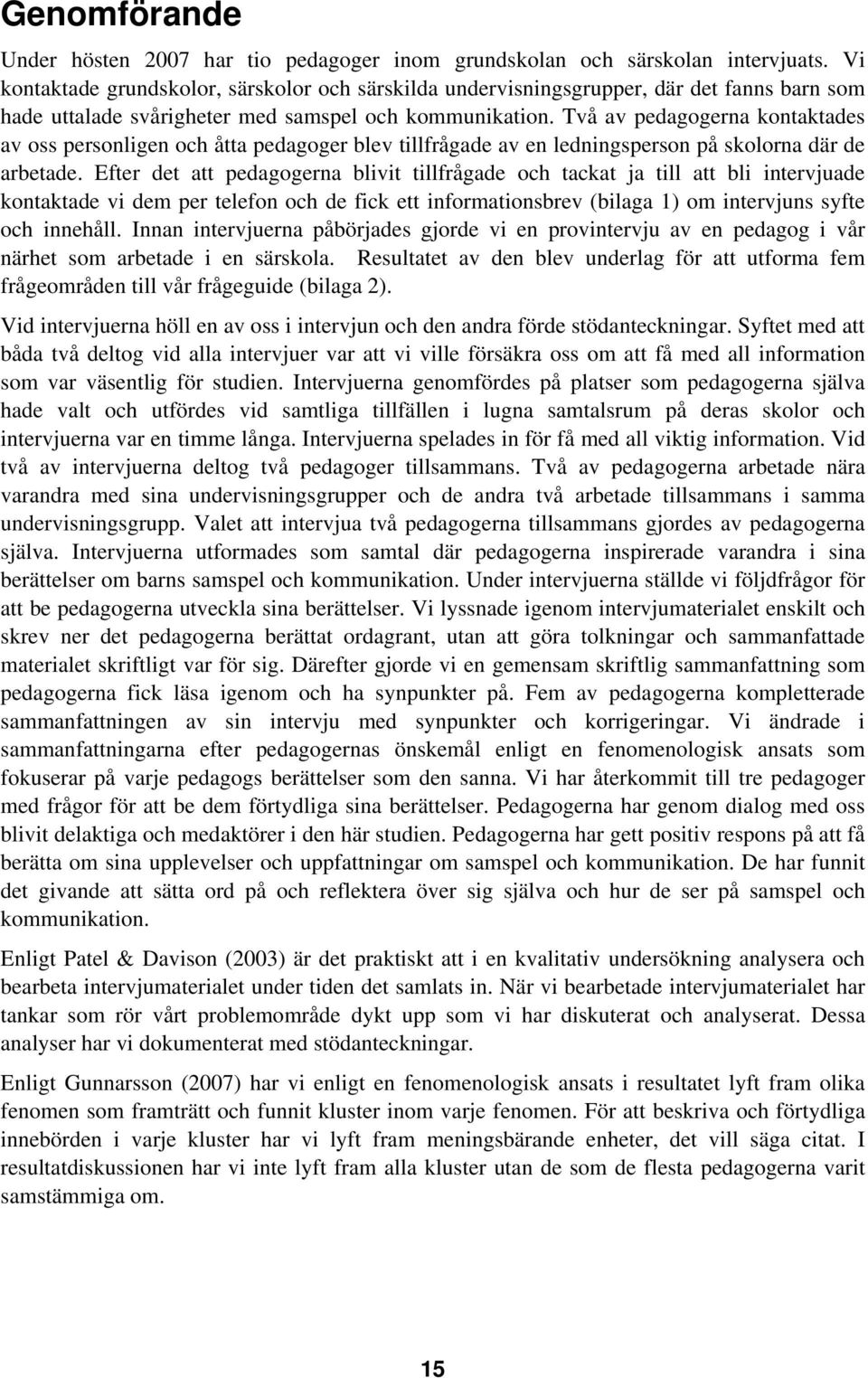 Två av pedagogerna kontaktades av oss personligen och åtta pedagoger blev tillfrågade av en ledningsperson på skolorna där de arbetade.