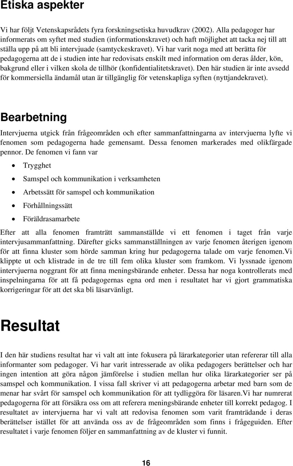 Vi har varit noga med att berätta för pedagogerna att de i studien inte har redovisats enskilt med information om deras ålder, kön, bakgrund eller i vilken skola de tillhör (konfidentialitetskravet).