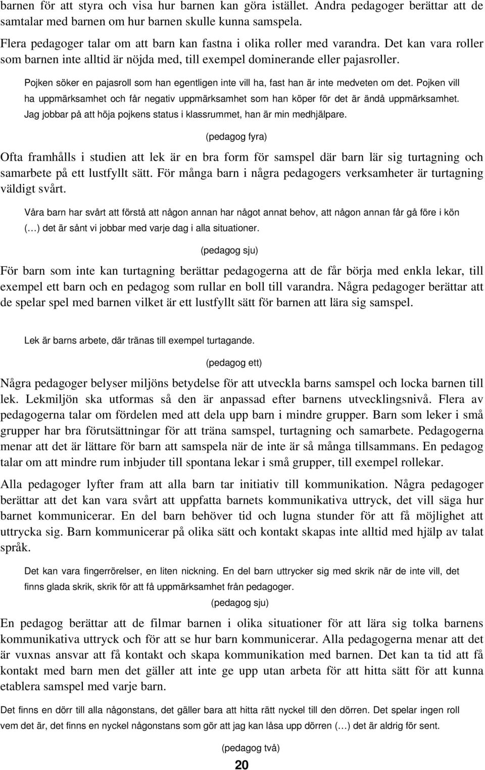 Pojken söker en pajasroll som han egentligen inte vill ha, fast han är inte medveten om det. Pojken vill ha uppmärksamhet och får negativ uppmärksamhet som han köper för det är ändå uppmärksamhet.