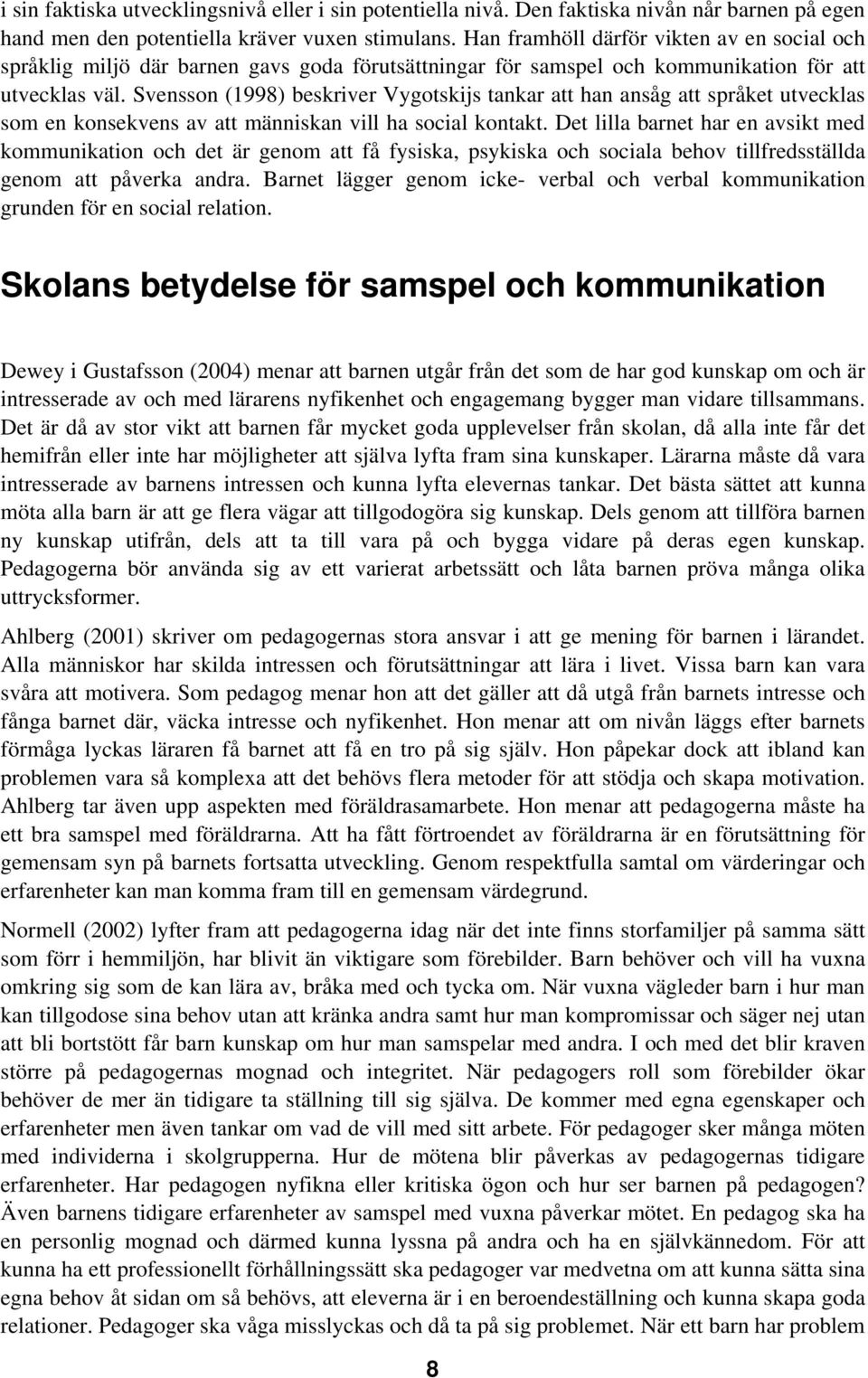 Svensson (1998) beskriver Vygotskijs tankar att han ansåg att språket utvecklas som en konsekvens av att människan vill ha social kontakt.