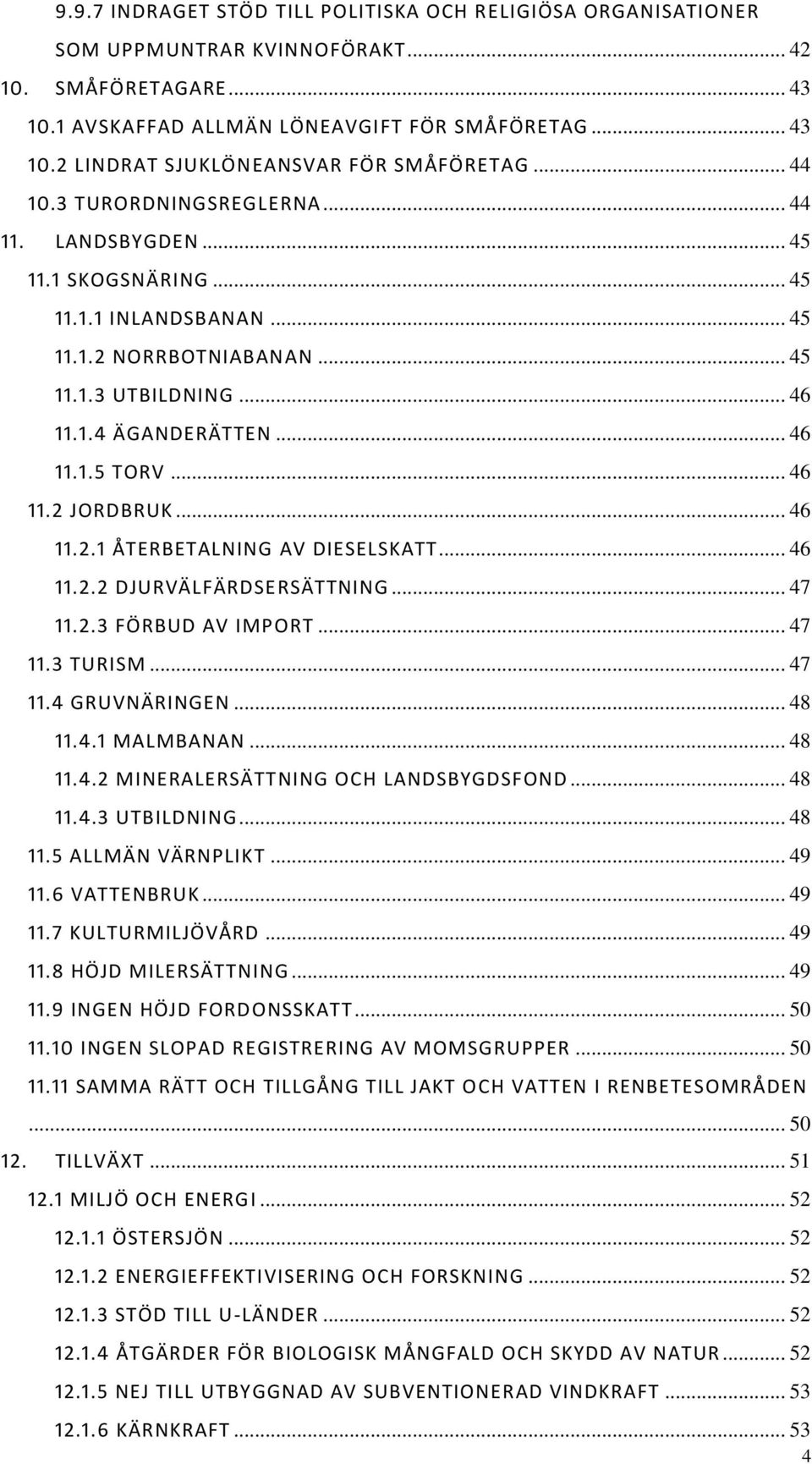 .. 46 11.2 JORDBRUK... 46 11.2.1 ÅTERBETALNING AV DIESELSKATT... 46 11.2.2 DJURVÄLFÄRDSERSÄTTNING... 47 11.2.3 FÖRBUD AV IMPORT... 47 11.3 TURISM... 47 11.4 GRUVNÄRINGEN... 48 11.4.1 MALMBANAN... 48 11.4.2 MINERALERSÄTTNING OCH LANDSBYGDSFOND.