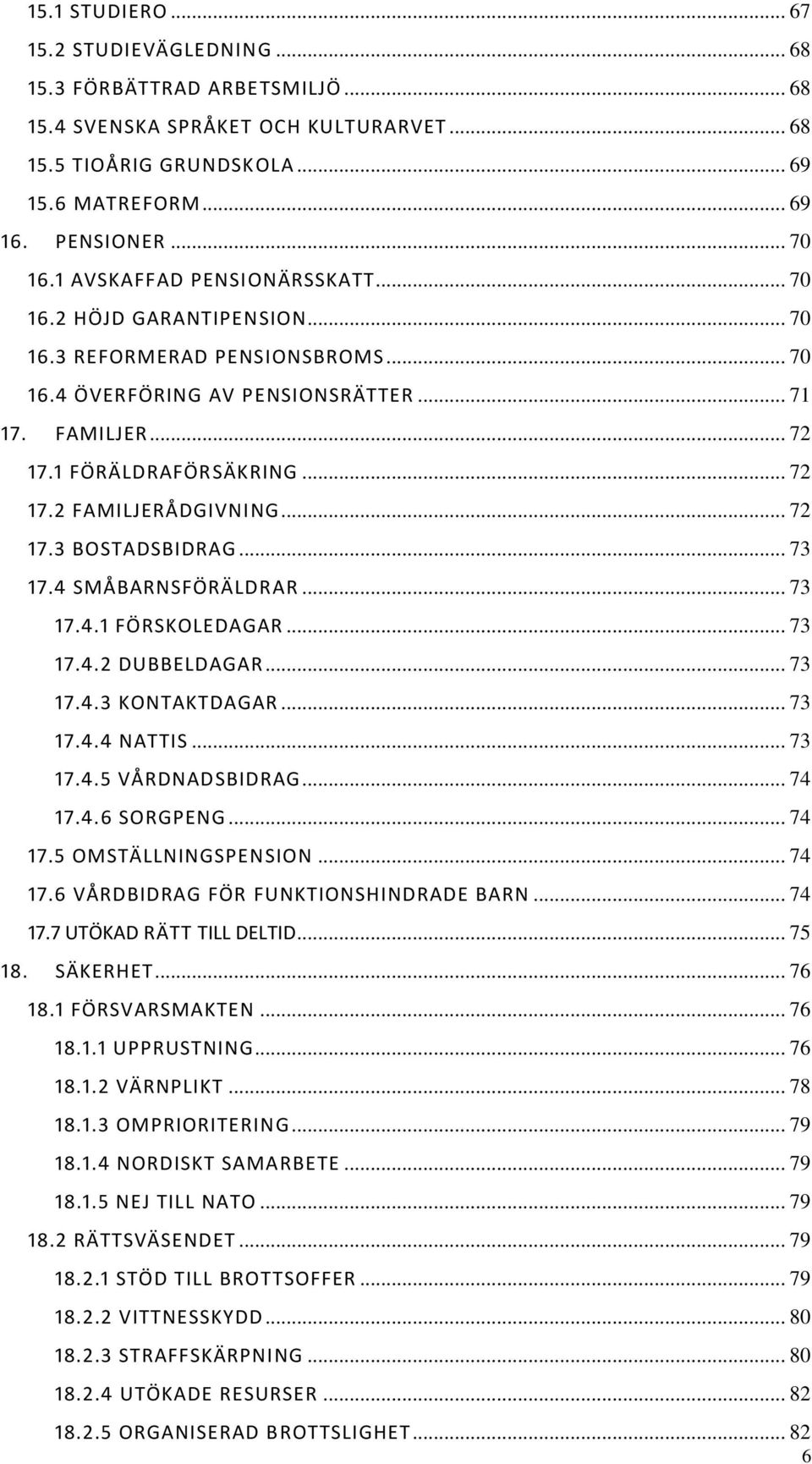 .. 72 17.3 BOSTADSBIDRAG... 73 17.4 SMÅBARNSFÖRÄLDRAR... 73 17.4.1 FÖRSKOLEDAGAR... 73 17.4.2 DUBBELDAGAR... 73 17.4.3 KONTAKTDAGAR... 73 17.4.4 NATTIS... 73 17.4.5 VÅRDNADSBIDRAG... 74 17.4.6 SORGPENG.