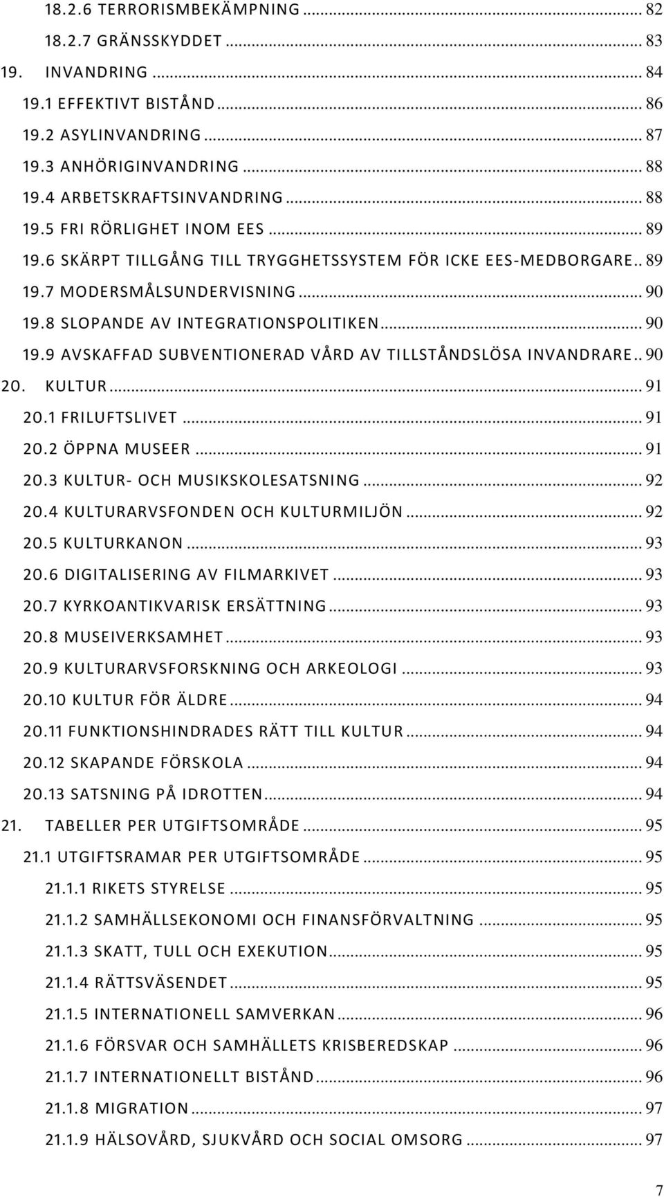 . 90 20. KULTUR... 91 20.1 FRILUFTSLIVET... 91 20.2 ÖPPNA MUSEER... 91 20.3 KULTUR- OCH MUSIKSKOLESATSNING... 92 20.4 KULTURARVSFONDEN OCH KULTURMILJÖN... 92 20.5 KULTURKANON... 93 20.