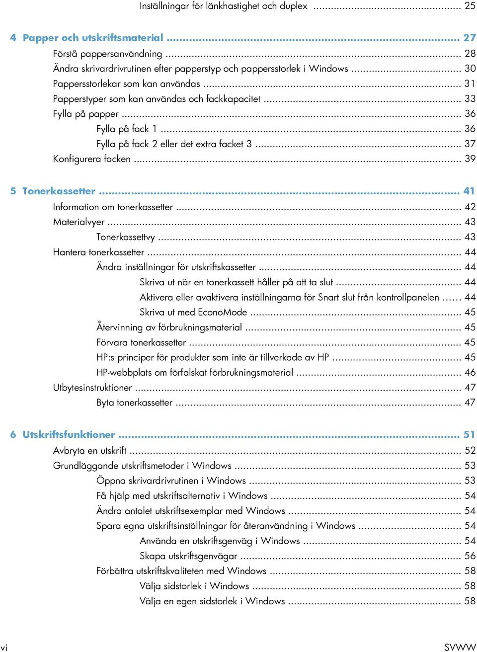 .. 37 Konfigurera facken... 39 5 Tonerkassetter... 41 Information om tonerkassetter... 42 Materialvyer... 43 Tonerkassettvy... 43 Hantera tonerkassetter... 44 Ändra inställningar för utskriftskassetter.