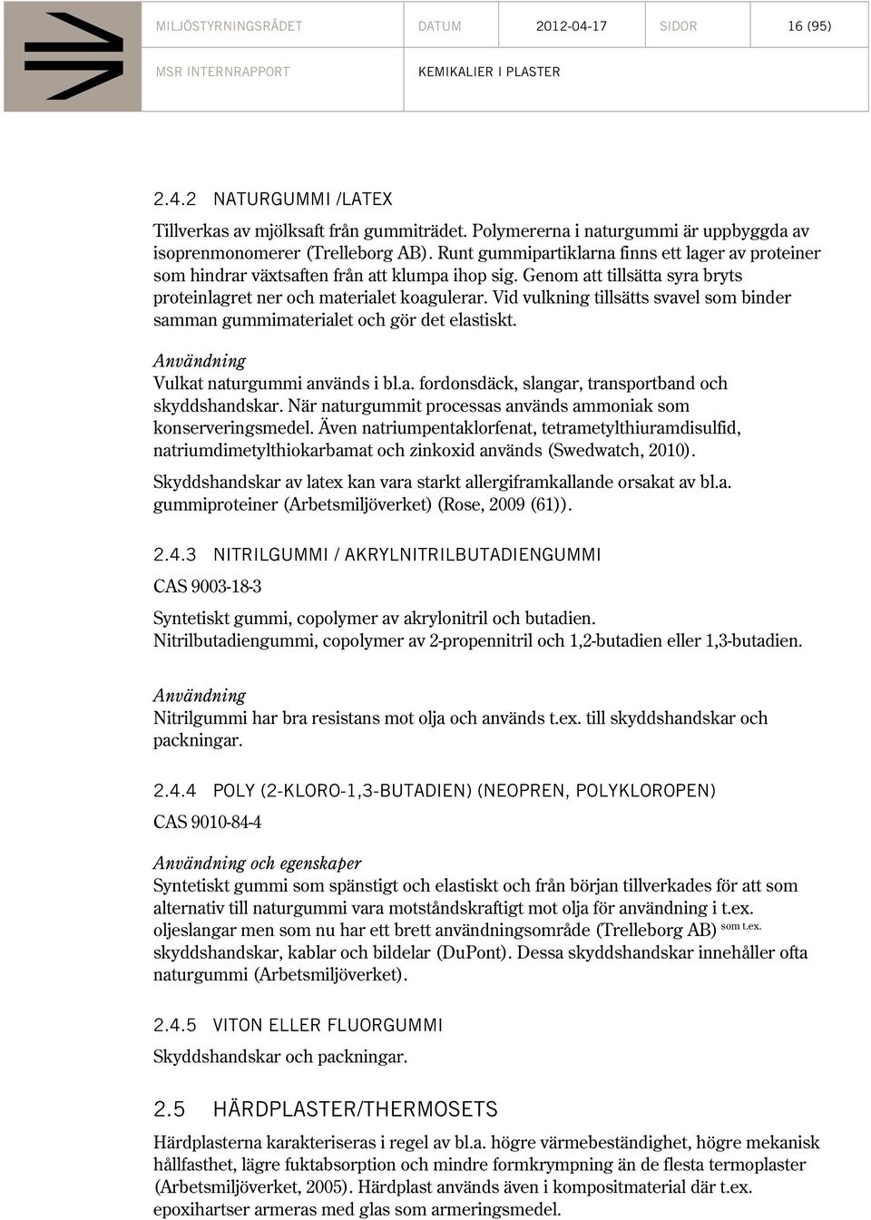 Vid vulkning tillsätts svavel som binder samman gummimaterialet och gör det elastiskt. Vulkat naturgummi används i bl.a. fordonsdäck, slangar, transportband och skyddshandskar.