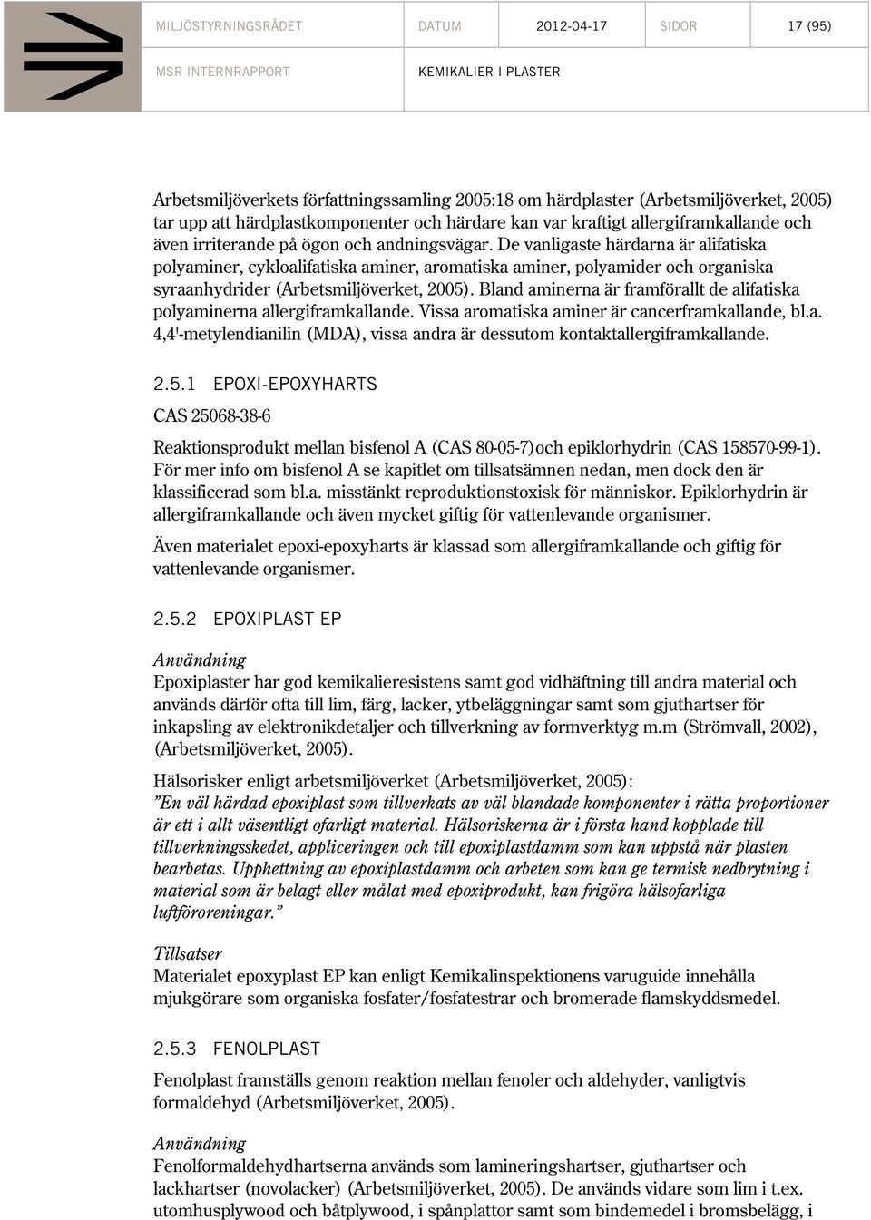 De vanligaste härdarna är alifatiska polyaminer, cykloalifatiska aminer, aromatiska aminer, polyamider och organiska syraanhydrider (Arbetsmiljöverket, 2005).