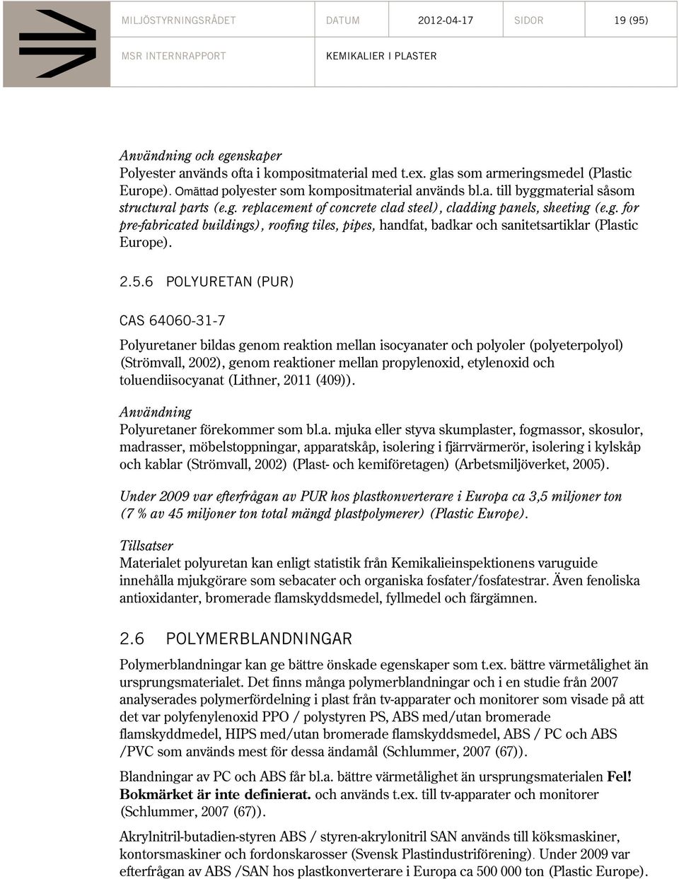 2.5.6 POLYURETAN (PUR) CAS 64060-31-7 Polyuretaner bildas genom reaktion mellan isocyanater och polyoler (polyeterpolyol) (Strömvall, 2002), genom reaktioner mellan propylenoxid, etylenoxid och