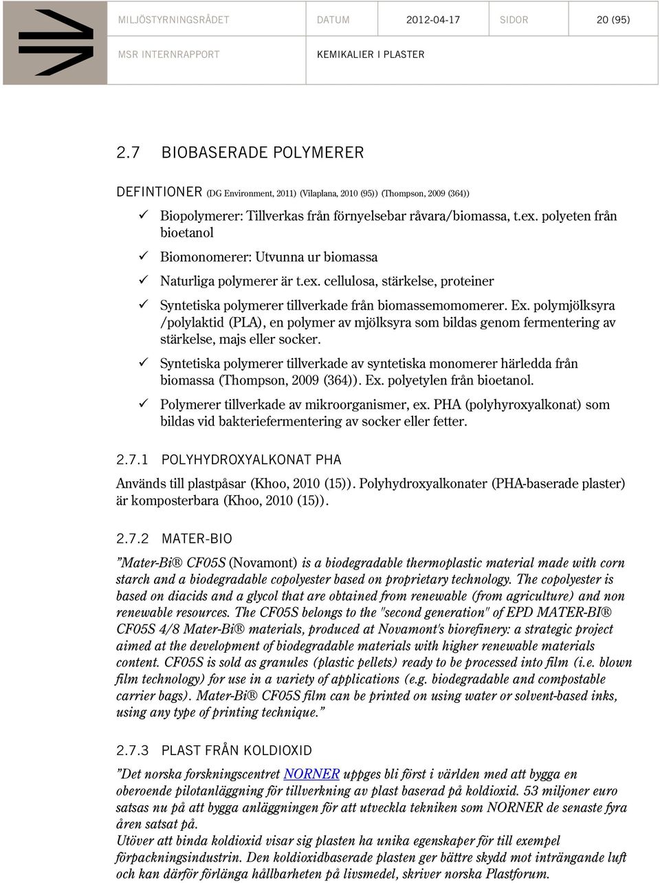 polyeten från bioetanol Biomonomerer: Utvunna ur biomassa Naturliga polymerer är t.ex. cellulosa, stärkelse, proteiner Syntetiska polymerer tillverkade från biomassemomomerer. Ex.