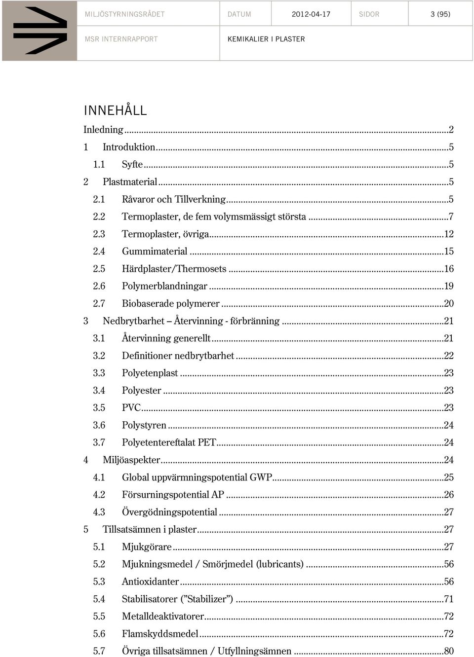 .. 21 3.1 Återvinning generellt... 21 3.2 Definitioner nedbrytbarhet... 22 3.3 Polyetenplast... 23 3.4 Polyester... 23 3.5 PVC... 23 3.6 Polystyren... 24 3.7 Polyetentereftalat PET.