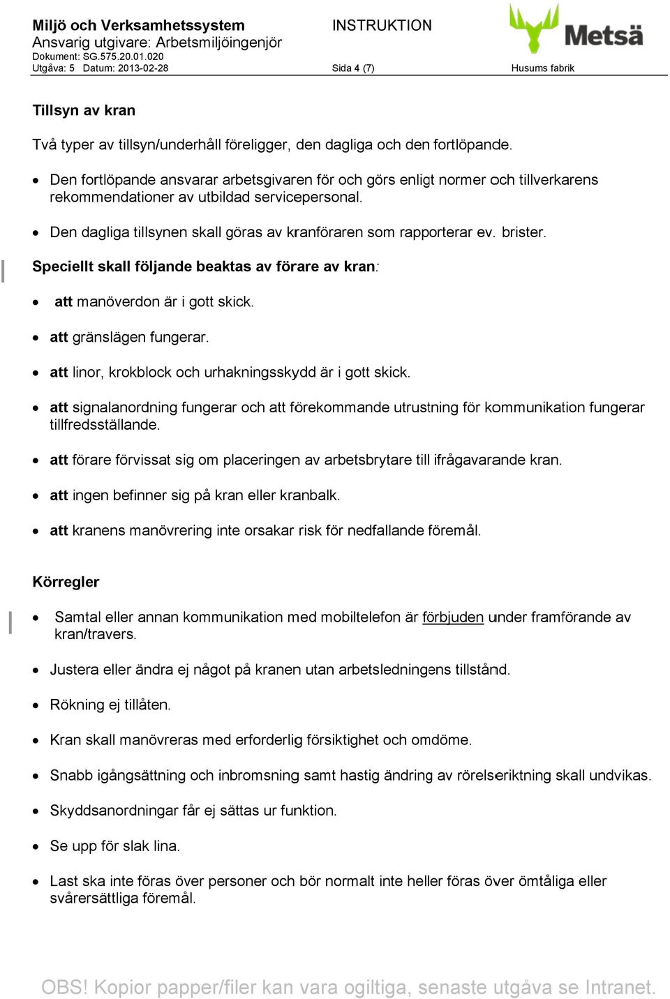 Den dagliga tillsynen skall göras av kranföraren som rapporterar ev.. brister. Speciellt skall följande beaktas av förare av kran: att manöverdon är i gott skick. att gränslägen fungerar.