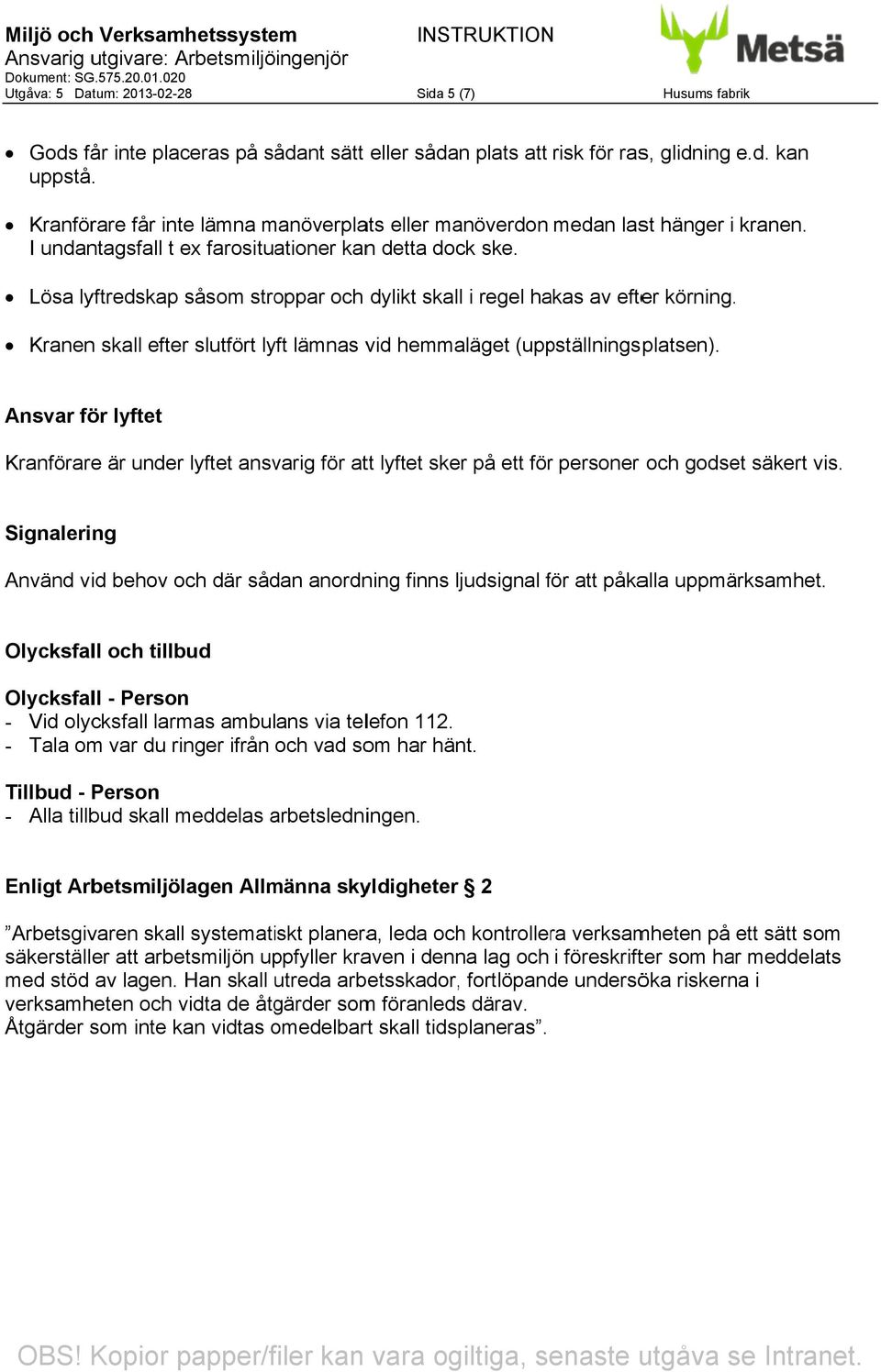 Lösa lyftredskap såsom stroppar och dylikt skall l i regel hakas av efter er körning.. Kranen n skall efter slutfört lyft lämnas vid hmaläget (uppställningsplatsen). pställningsplatsen). platsen).