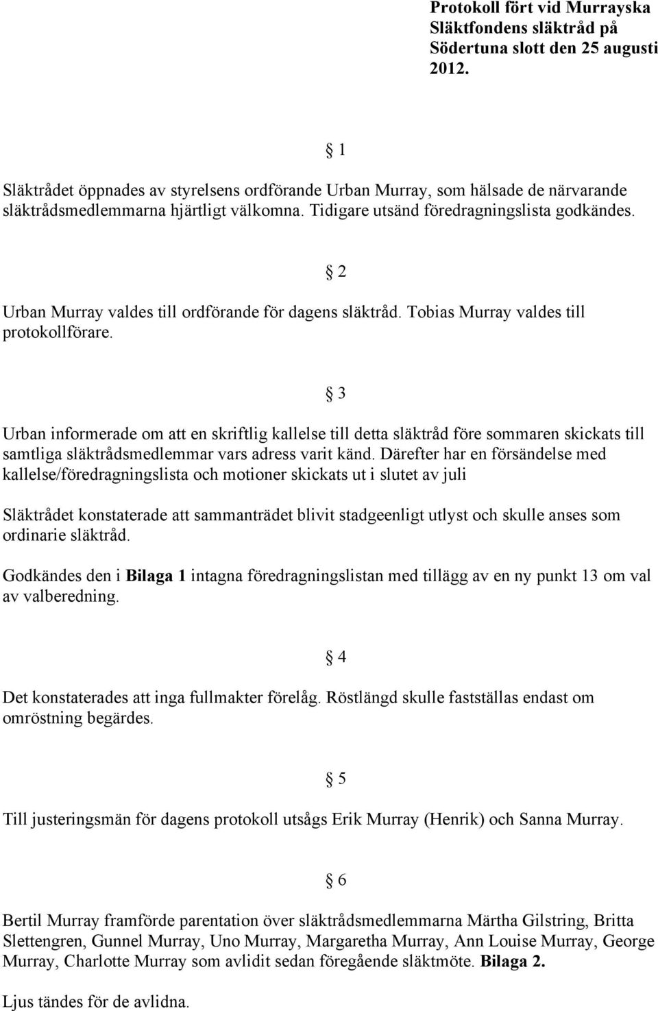 1 Urban Murray valdes till ordförande för dagens släktråd. Tobias Murray valdes till protokollförare.