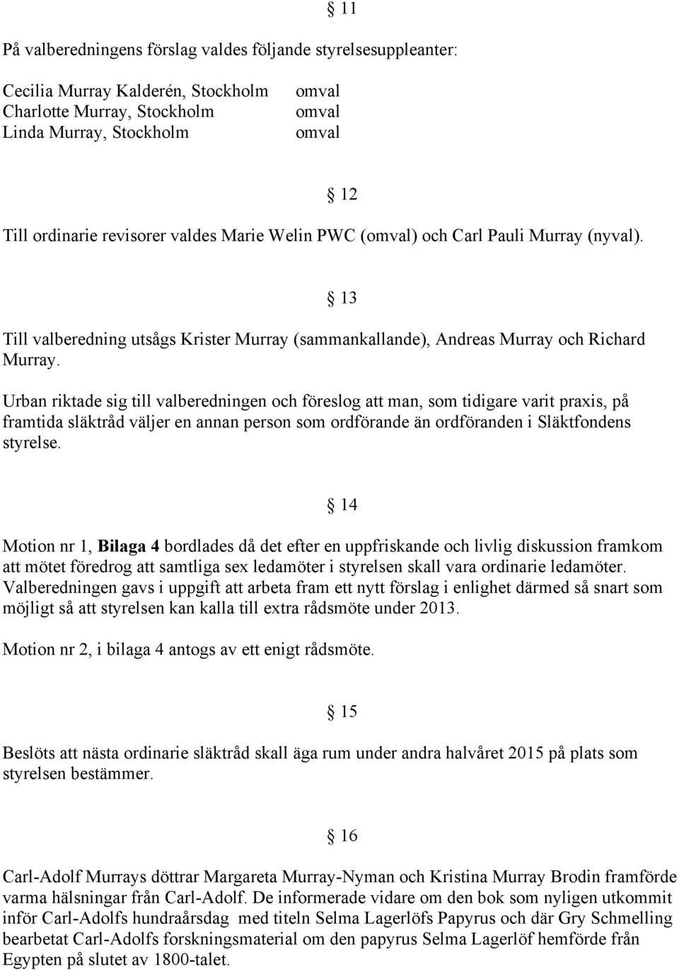 Urban riktade sig till valberedningen och föreslog att man, som tidigare varit praxis, på framtida släktråd väljer en annan person som ordförande än ordföranden i Släktfondens styrelse.