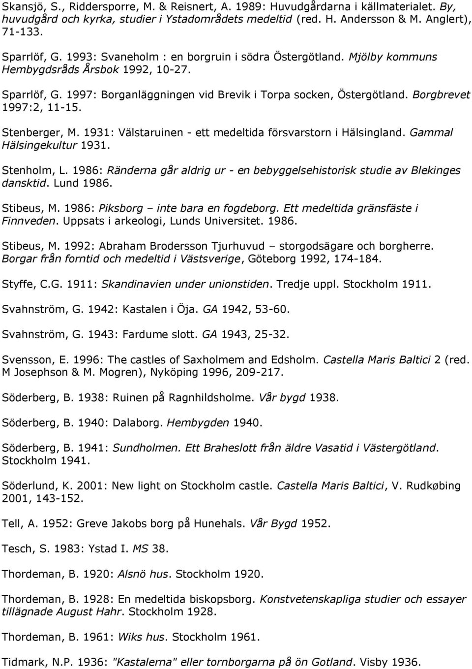 Borgbrevet 1997:2, 11-15. Stenberger, M. 1931: Välstaruinen - ett medeltida försvarstorn i Hälsingland. Gammal Hälsingekultur 1931. Stenholm, L.