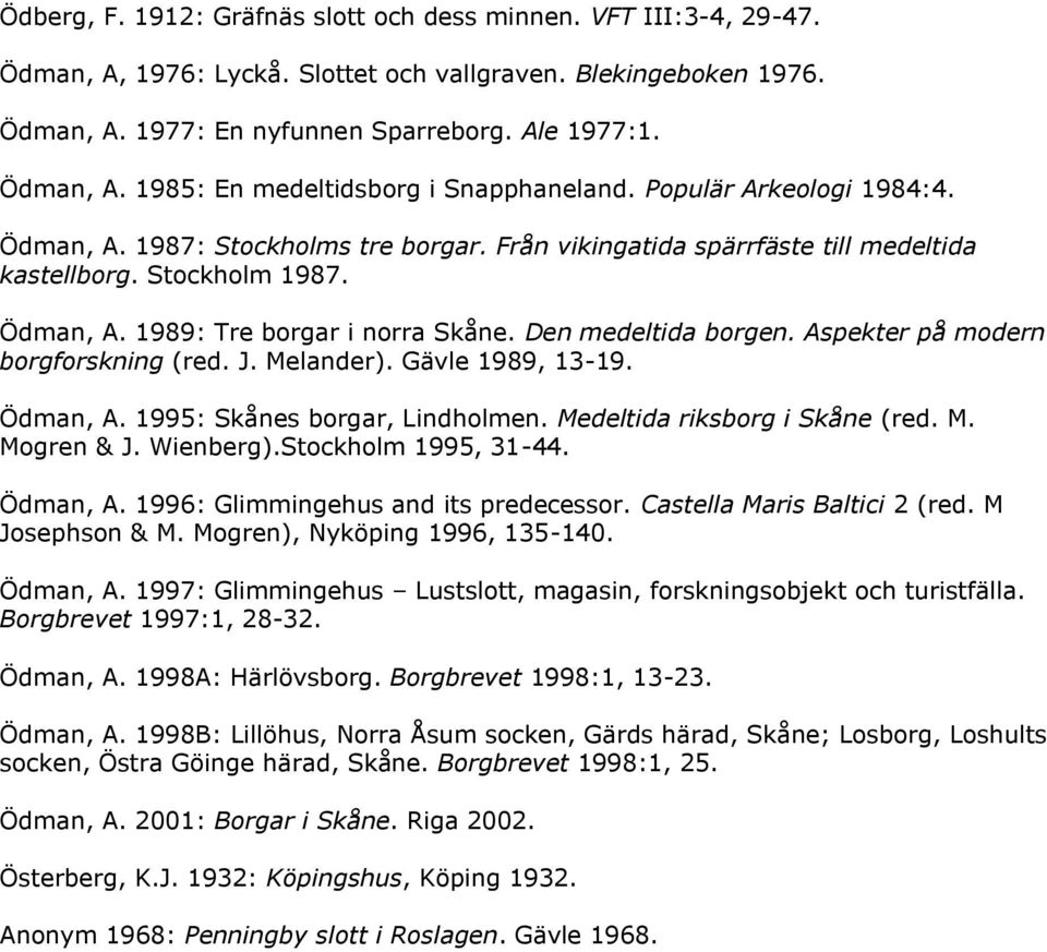 Aspekter på modern borgforskning (red. J. Melander). Gävle 1989, 13-19. Ödman, A. 1995: Skånes borgar, Lindholmen. Medeltida riksborg i Skåne (red. M. Mogren & J. Wienberg).Stockholm 1995, 31-44.