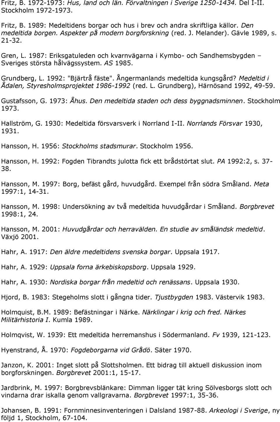 1987: Eriksgatuleden och kvarnvägarna i Kymbo- och Sandhemsbygden Sveriges största hålvägssystem. AS 1985. Grundberg, L. 1992: "Bjärtrå fäste". Ångermanlands medeltida kungsgård?