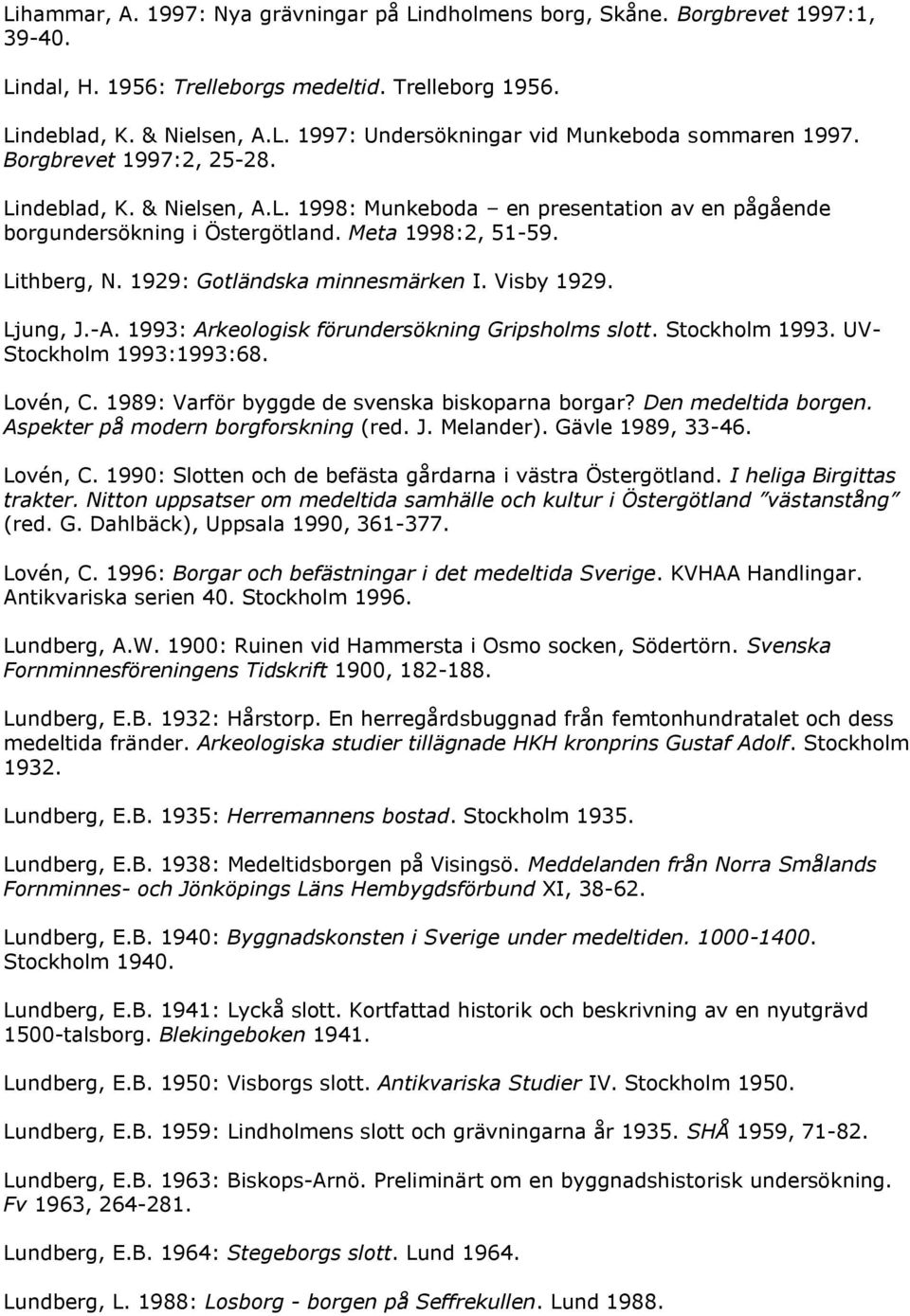 1929: Gotländska minnesmärken I. Visby 1929. Ljung, J.-A. 1993: Arkeologisk förundersökning Gripsholms slott. Stockholm 1993. UV- Stockholm 1993:1993:68. Lovén, C.