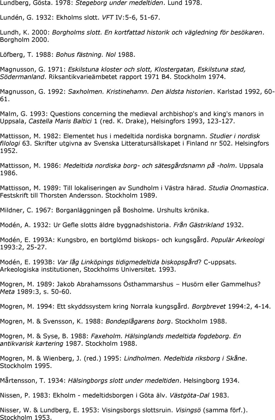 Stockholm 1974. Magnusson, G. 1992: Saxholmen. Kristinehamn. Den äldsta historien. Karlstad 1992, 60-61. Malm, G.
