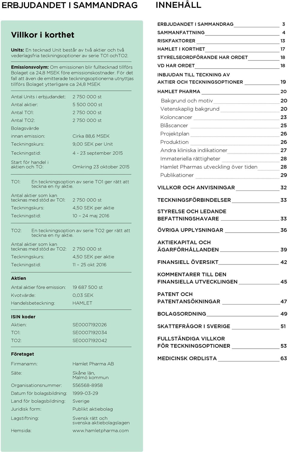 För det fall att även de emitterade teckningsoptionerna utnyttjas tillförs Bolaget ytterligare ca 24,8 MSEK Antal Units i erbjudandet: Antal aktier: Antal TO1: Antal TO2: Bolagsvärde innan emission: