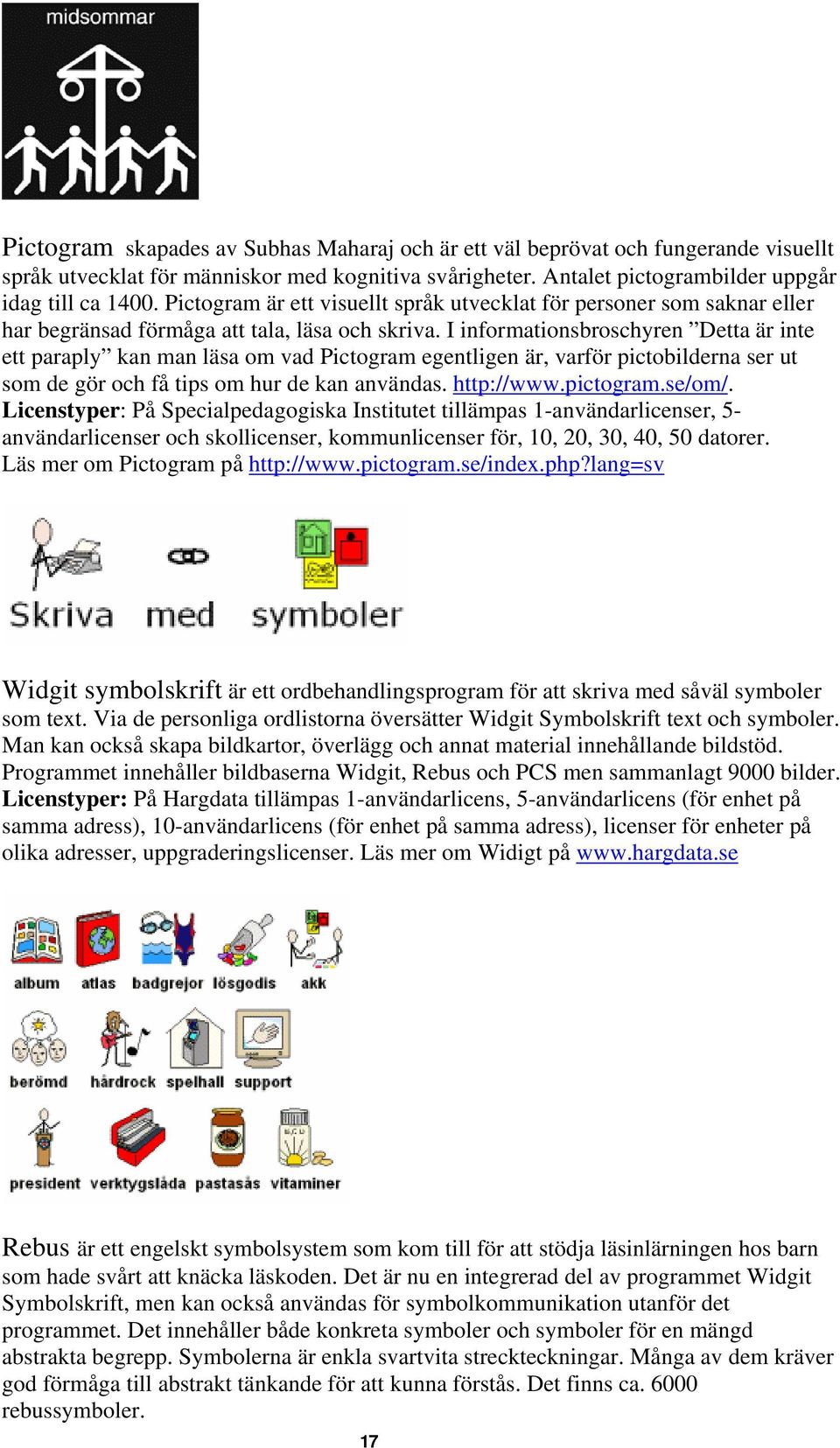 I informationsbroschyren Detta är inte ett paraply kan man läsa om vad Pictogram egentligen är, varför pictobilderna ser ut som de gör och få tips om hur de kan användas. http://www.pictogram.se/om/.