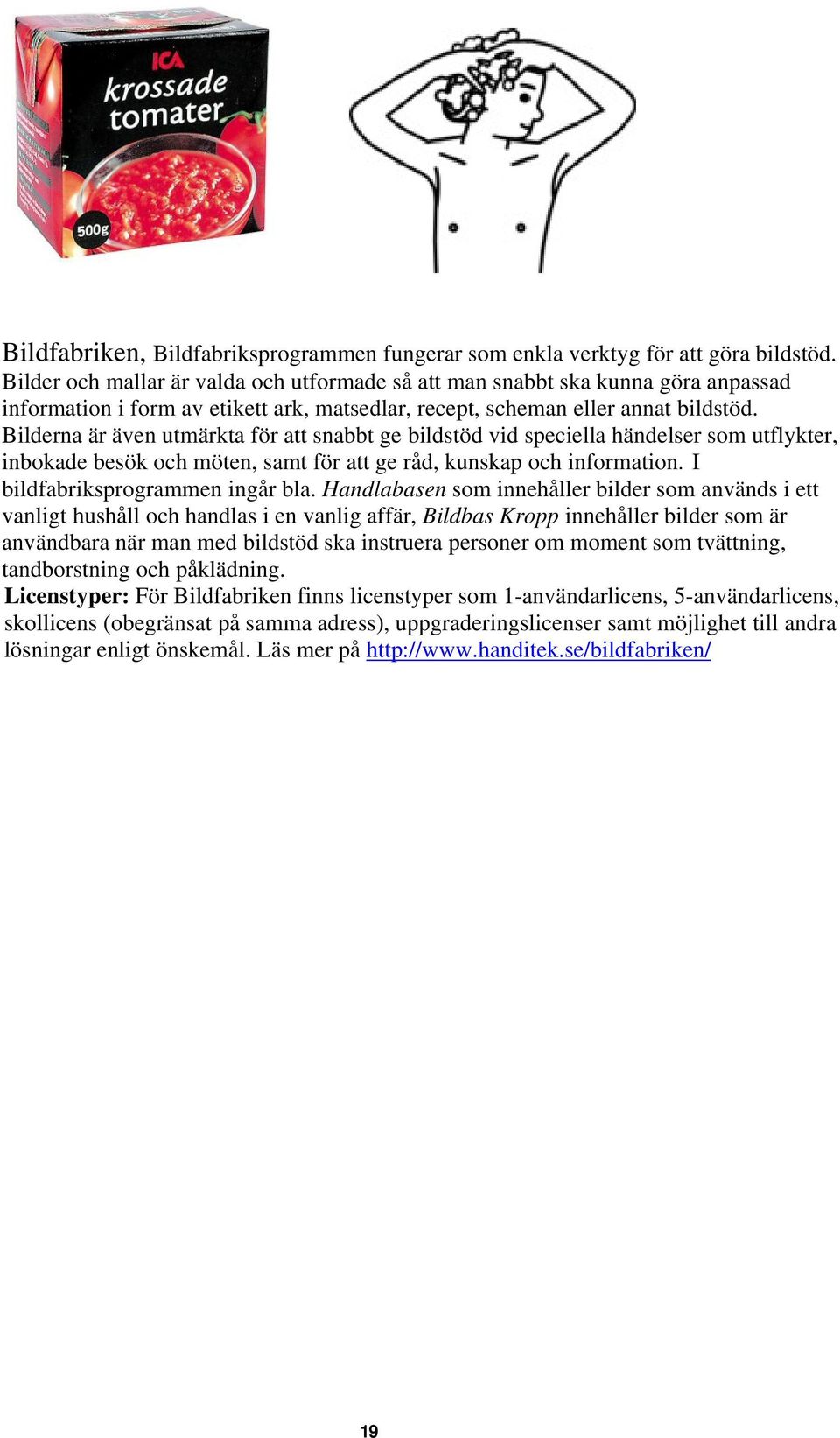 Bilderna är även utmärkta för att snabbt ge bildstöd vid speciella händelser som utflykter, inbokade besök och möten, samt för att ge råd, kunskap och information. I bildfabriksprogrammen ingår bla.