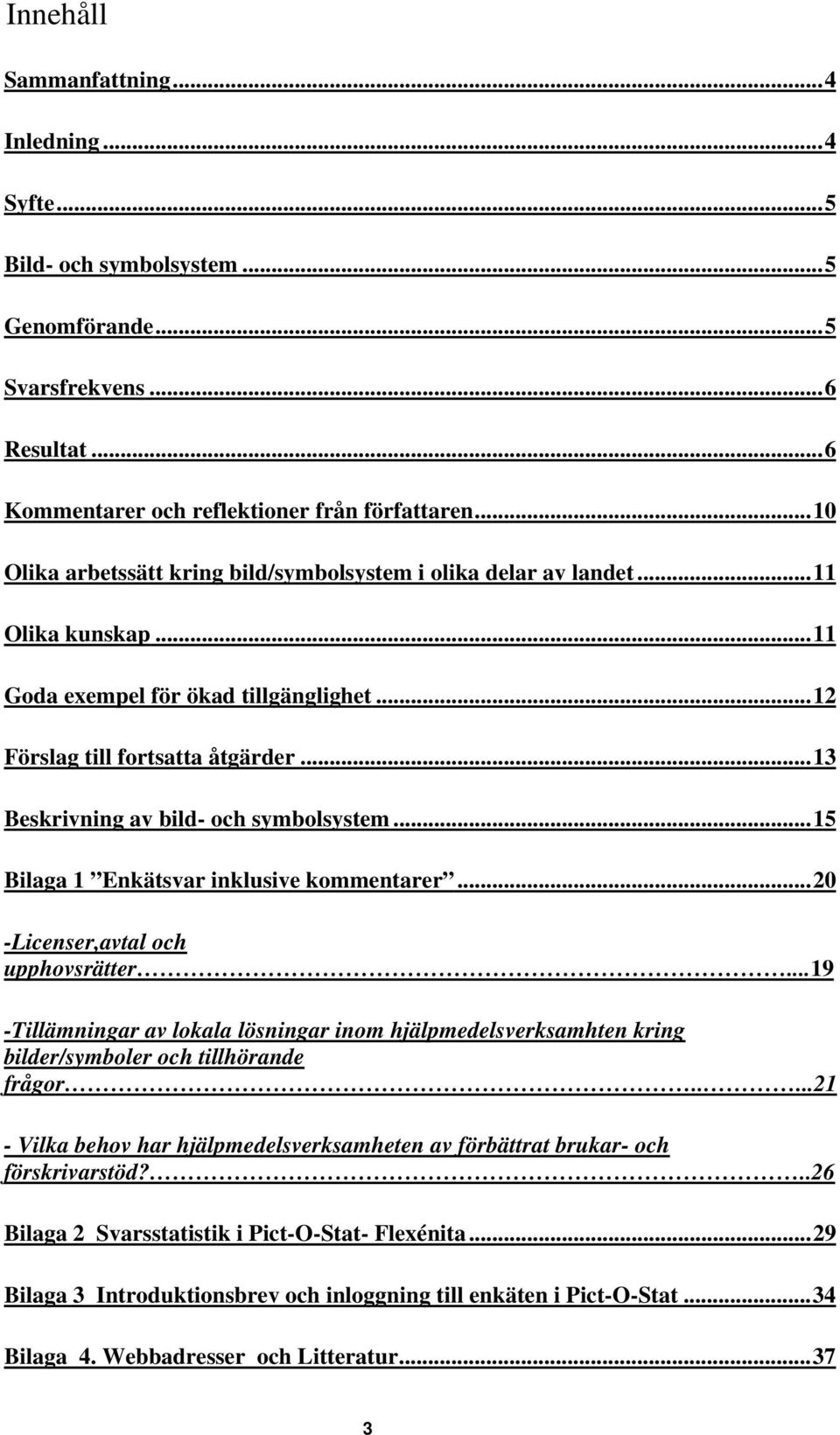 ..13 Beskrivning av bild- och symbolsystem...15 Bilaga 1 Enkätsvar inklusive kommentarer...20 -Licenser,avtal och upphovsrätter.