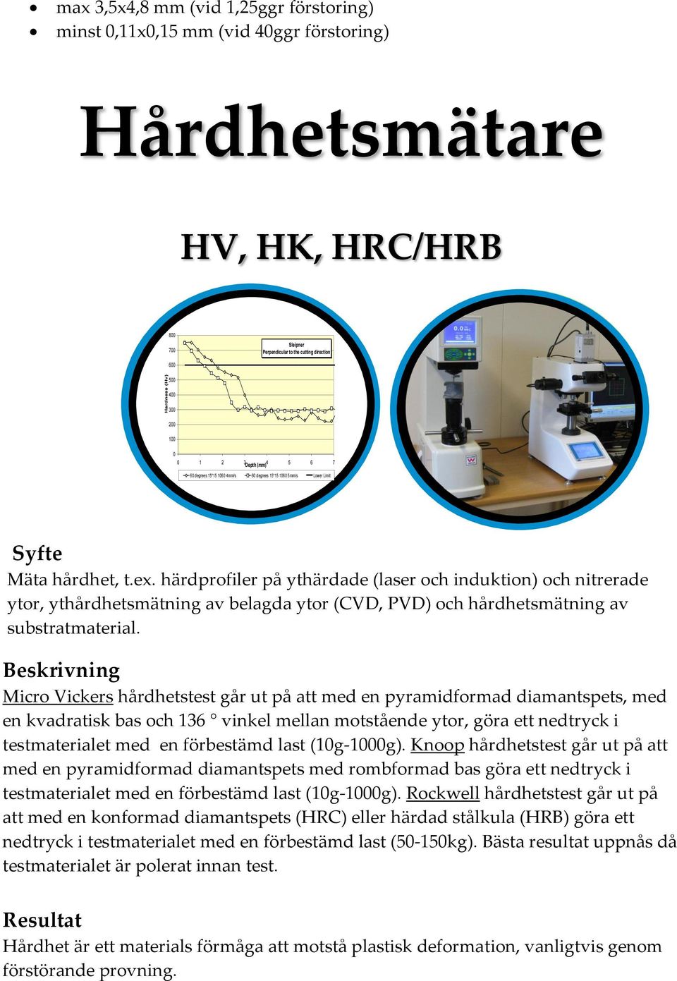 härdprofiler på ythärdade (laser och induktion) och nitrerade ytor, ythårdhetsmätning av belagda ytor (CVD, PVD) och hårdhetsmätning av substratmaterial.