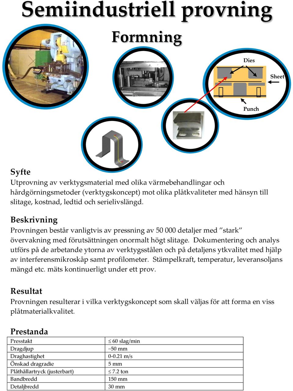 Dokumentering och analys utförs på de arbetande ytorna av verktygsstålen och på detaljens ytkvalitet med hjälp av interferensmikroskåp samt profilometer.