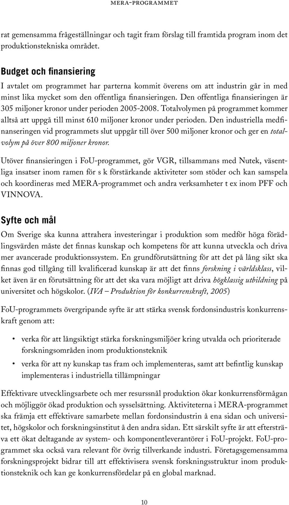 Den offentliga finansieringen är 305 miljoner kronor under perioden 2005-2008. Totalvolymen på programmet kommer alltså att uppgå till minst 610 miljoner kronor under perioden.