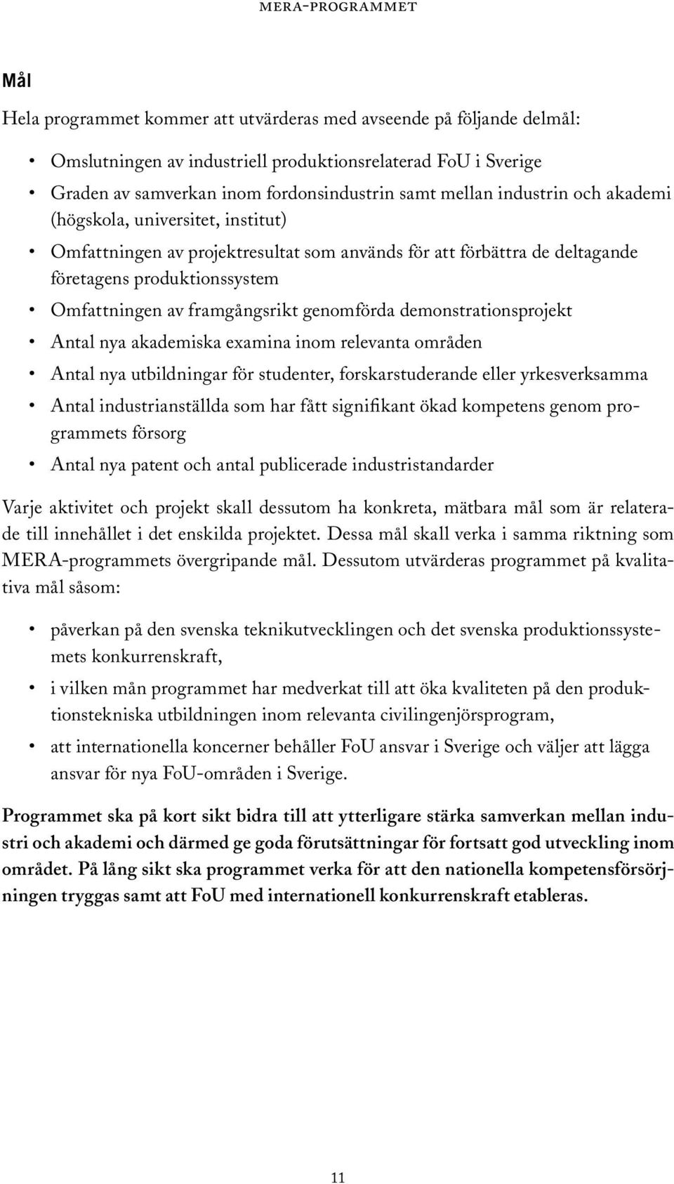 genomförda demonstrationsprojekt Antal nya akademiska examina inom relevanta områden Antal nya utbildningar för studenter, forskarstuderande eller yrkesverksamma Antal industrianställda som har fått