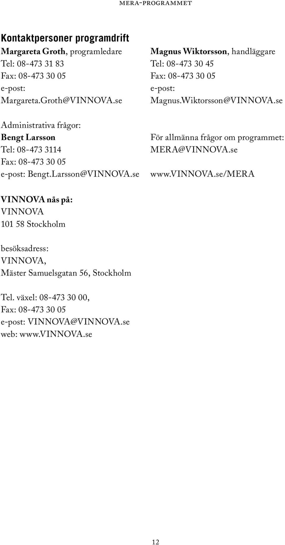 se Administrativa frågor: Bengt Larsson Tel: 08-473 3114 Fax: 08-473 30 05 e-post: Bengt.Larsson@VINNOVA.