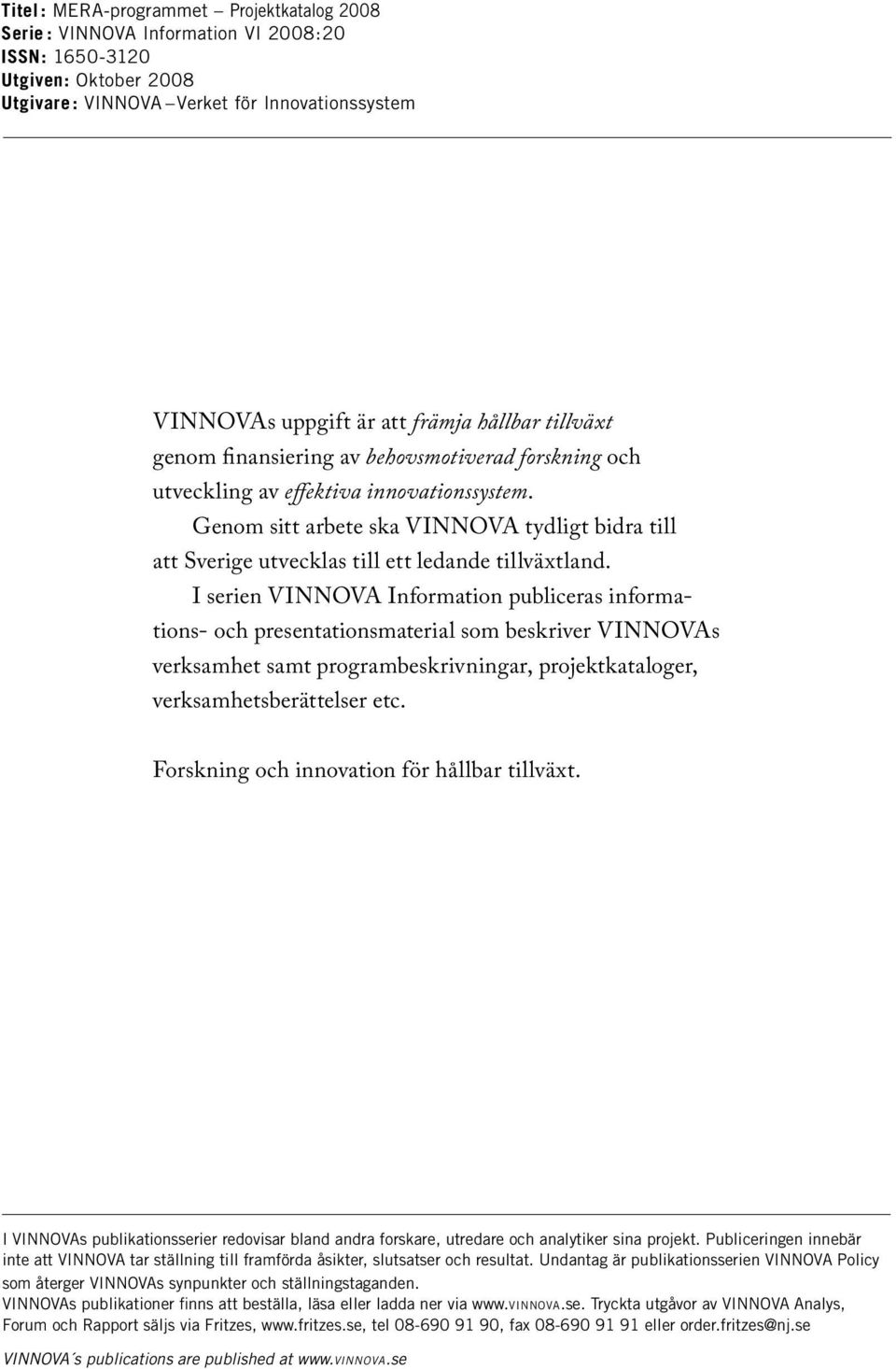 Genom sitt arbete ska VINNOVA tydligt bidra till att Sverige utvecklas till ett ledande tillväxtland.