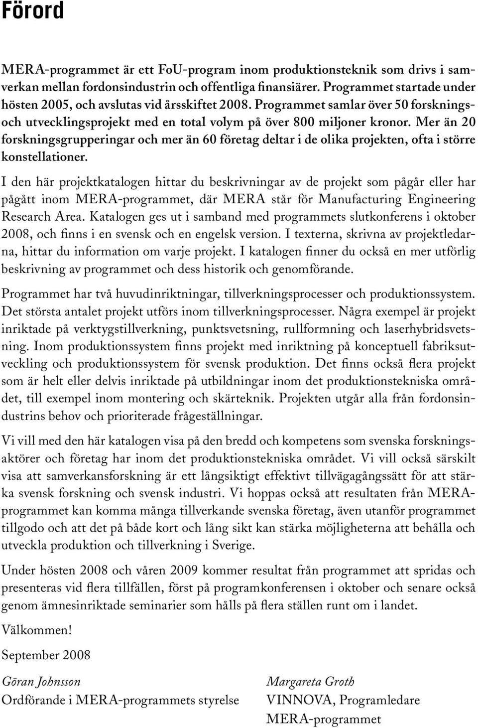 Mer än 20 forskningsgrupperingar och mer än 60 företag deltar i de olika projekten, ofta i större konstellationer.