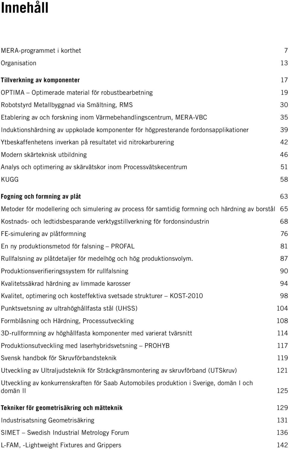 nitrokarburering 42 Modern skärteknisk utbildning 46 Analys och optimering av skärvätskor inom Processvätskecentrum 51 KUGG 58 Fogning och formning av plåt 63 Metoder för modellering och simulering