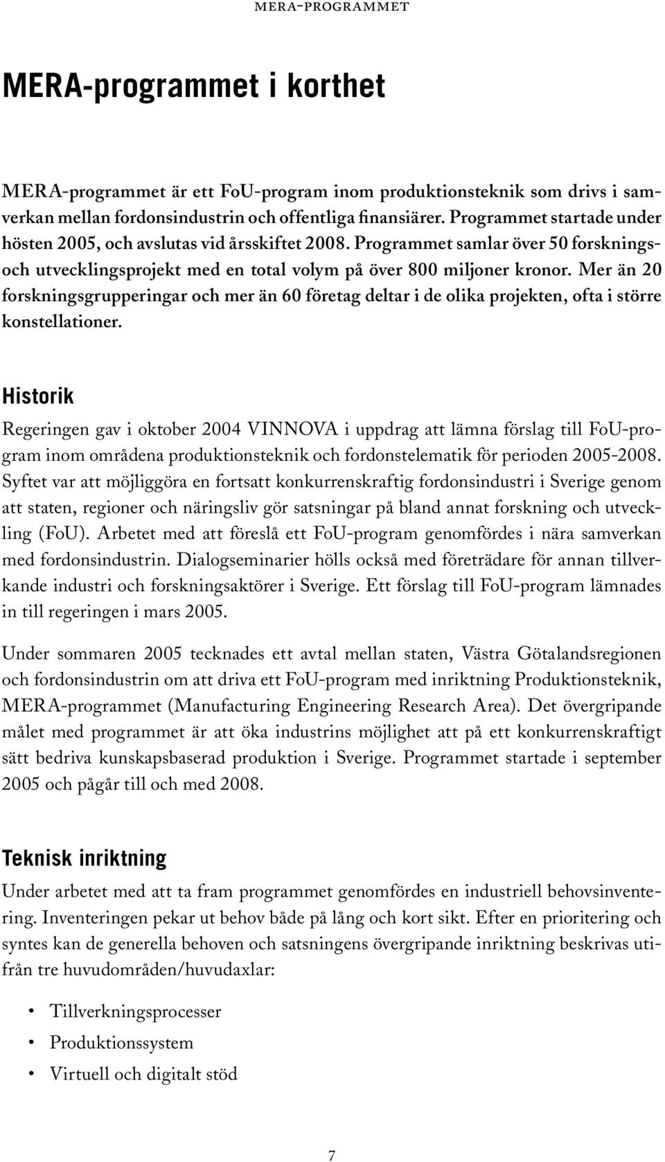 Mer än 20 forskningsgrupperingar och mer än 60 företag deltar i de olika projekten, ofta i större konstellationer.