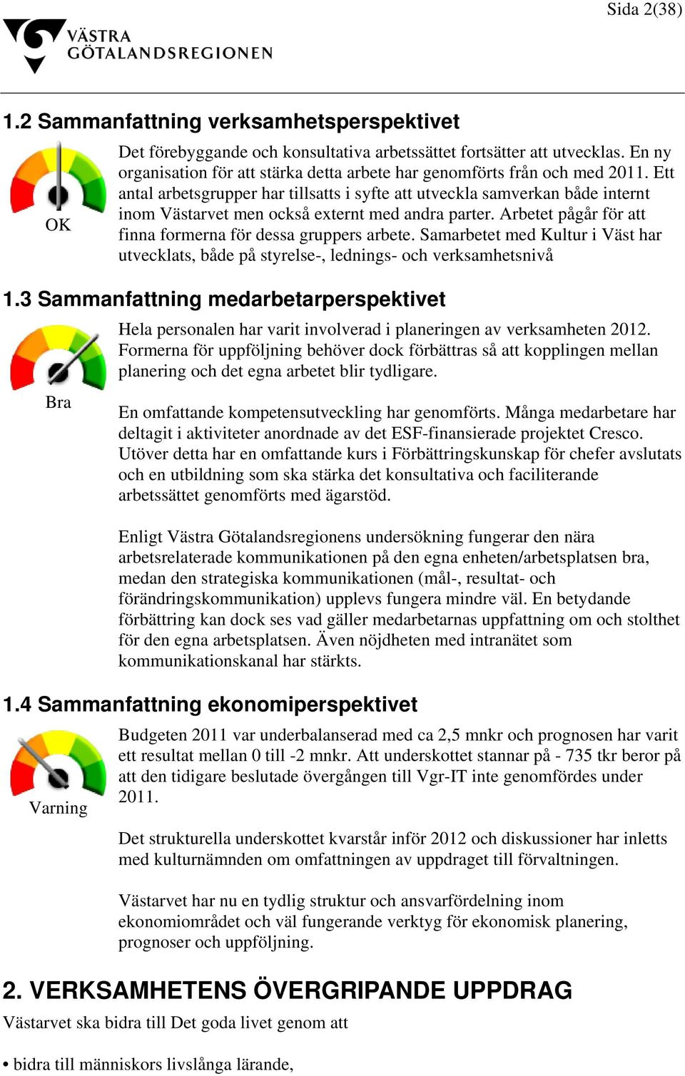 Ett antal arbetsgrupper har tillsatts i syfte att utveckla samverkan både internt inom Västarvet men också externt med andra parter. Arbetet pågår för att finna formerna för dessa gruppers arbete.