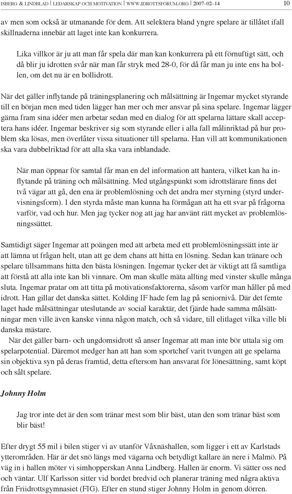 Lika villkor är ju att man får spela där man kan konkurrera på ett förnuftigt sätt, och då blir ju idrotten svår när man får stryk med 28-0, för då får man ju inte ens ha bollen, om det nu är en