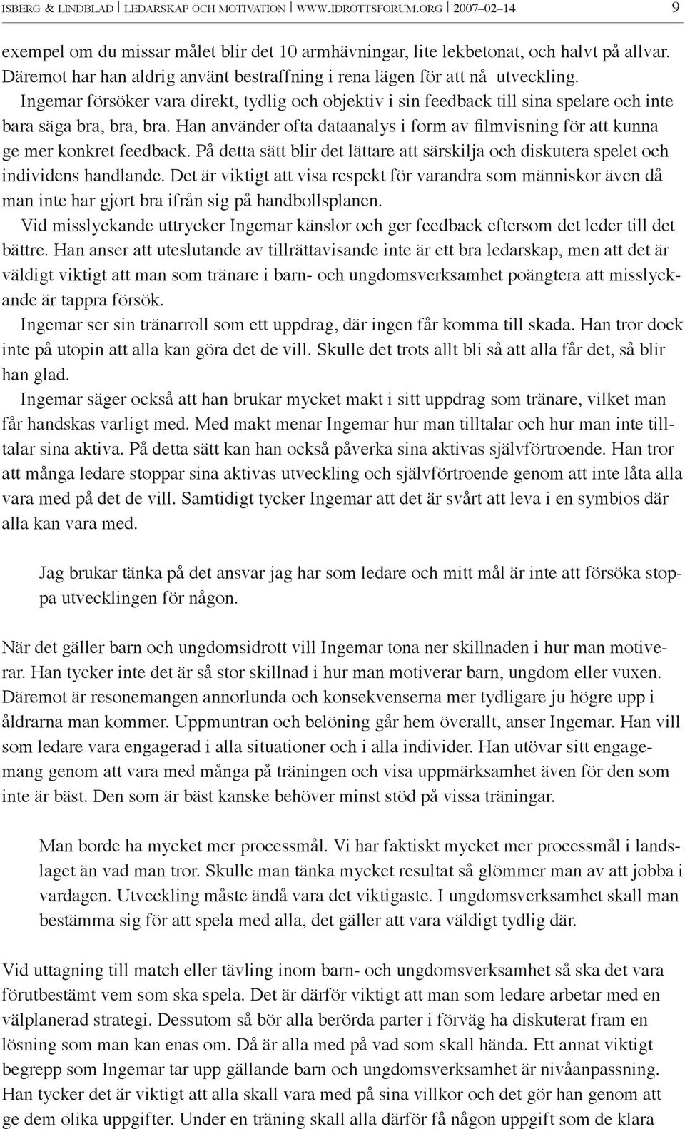 Han använder ofta dataanalys i form av filmvisning för att kunna ge mer konkret feedback. På detta sätt blir det lättare att särskilja och diskutera spelet och individens handlande.