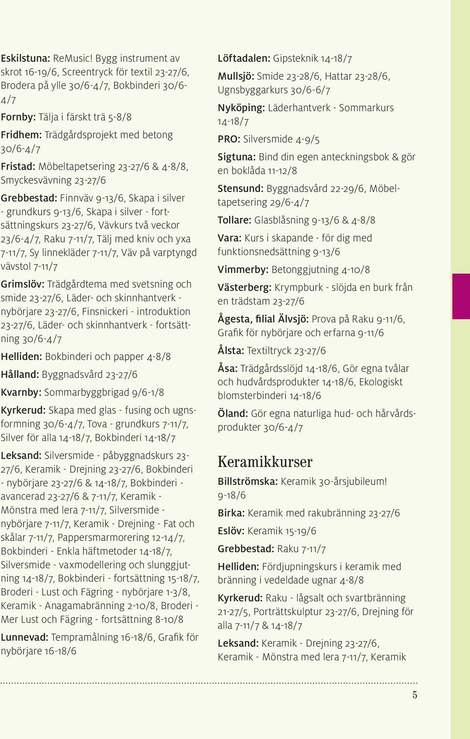 Möbeltapetsering 23-27/6 & 4-8/8, Smyckesvävning 23-27/6 Grebbestad: Finnväv 9-13/6, Skapa i silver - grundkurs 9-13/6, Skapa i silver - fortsättningskurs 23-27/6, Vävkurs två veckor 23/6-4/7, Raku