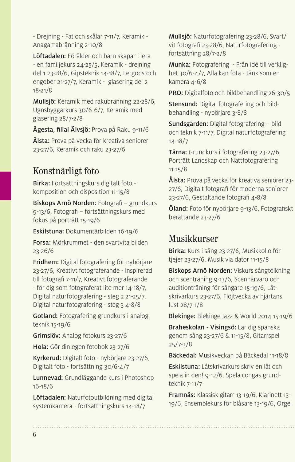 9-11/6 Ålsta: Prova på vecka för kreativa seniorer 23-27/6, Keramik och raku 23-27/6 Konstnärligt foto Birka: Fortsättningskurs digitalt foto - komposition och disposition 11-15/8 Biskops Arnö