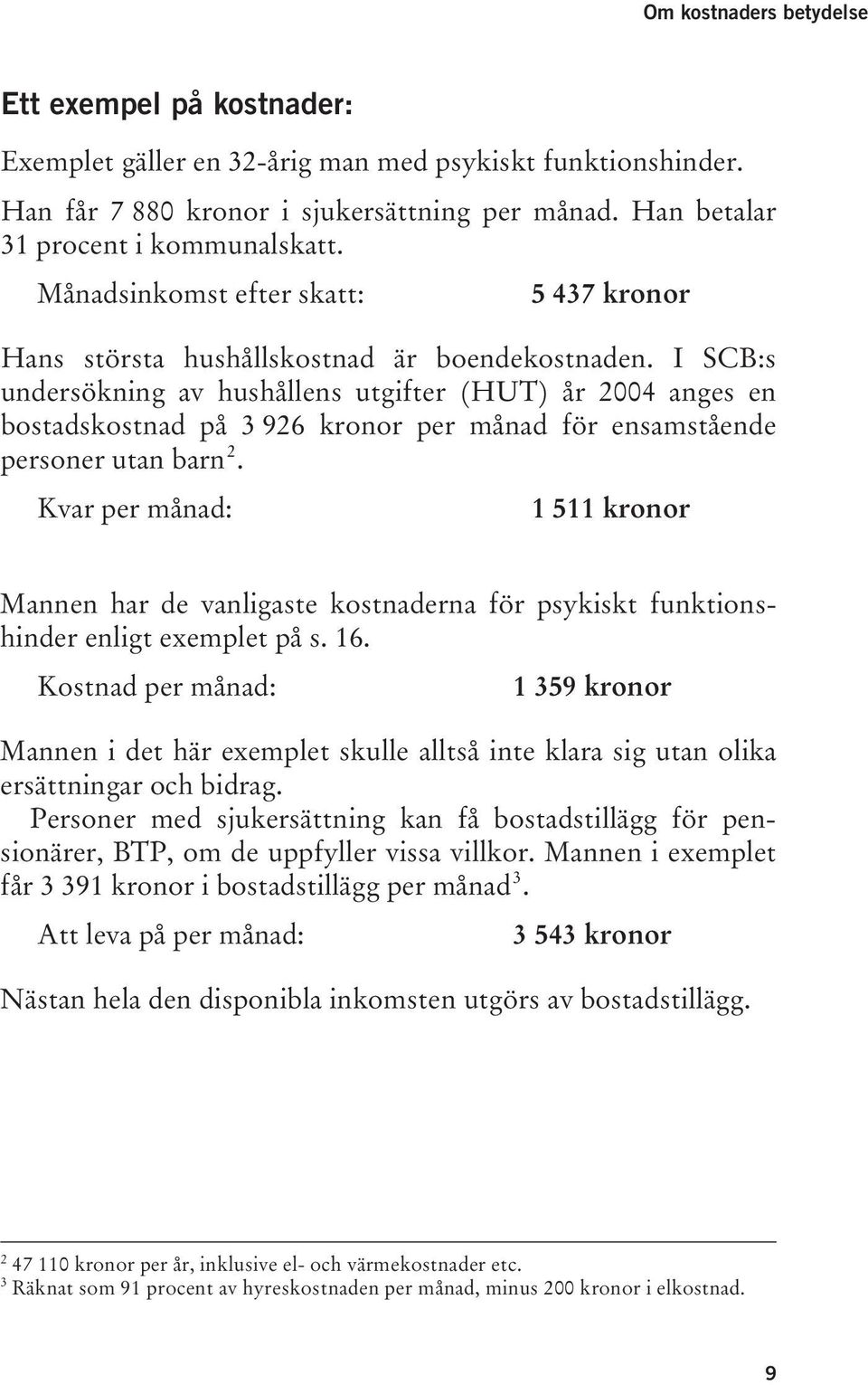 I SCB:s undersökning av hushållens utgifter (HUT) år 2004 anges en bostadskostnad på 3 926 kronor per månad för ensamstående 2 personer utan barntpf FPT.