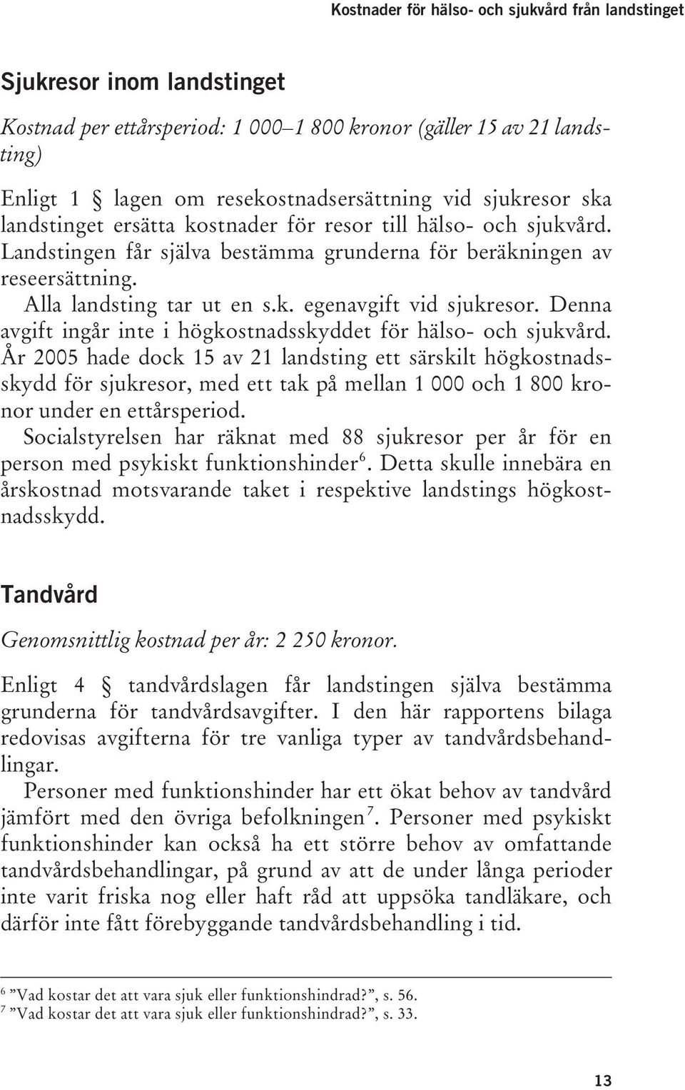 Alla landsting tar ut en s.k. egenavgift vid sjukresor. Denna avgift ingår inte i högkostnadsskyddet för hälso- och sjukvård.