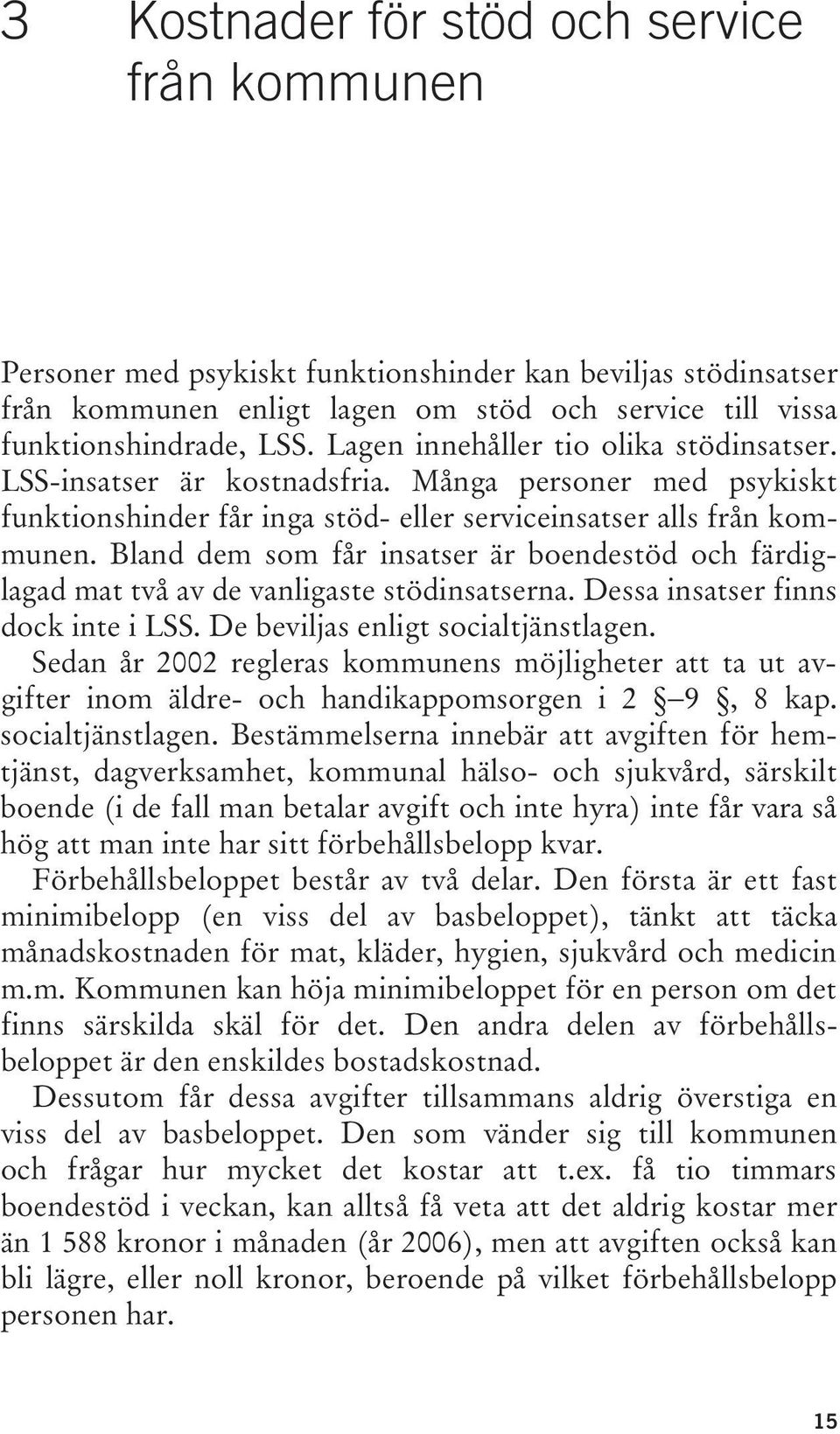 Bland dem som får insatser är boendestöd och färdiglagad mat två av de vanligaste stödinsatserna. Dessa insatser finns dock inte i LSS. De beviljas enligt socialtjänstlagen.