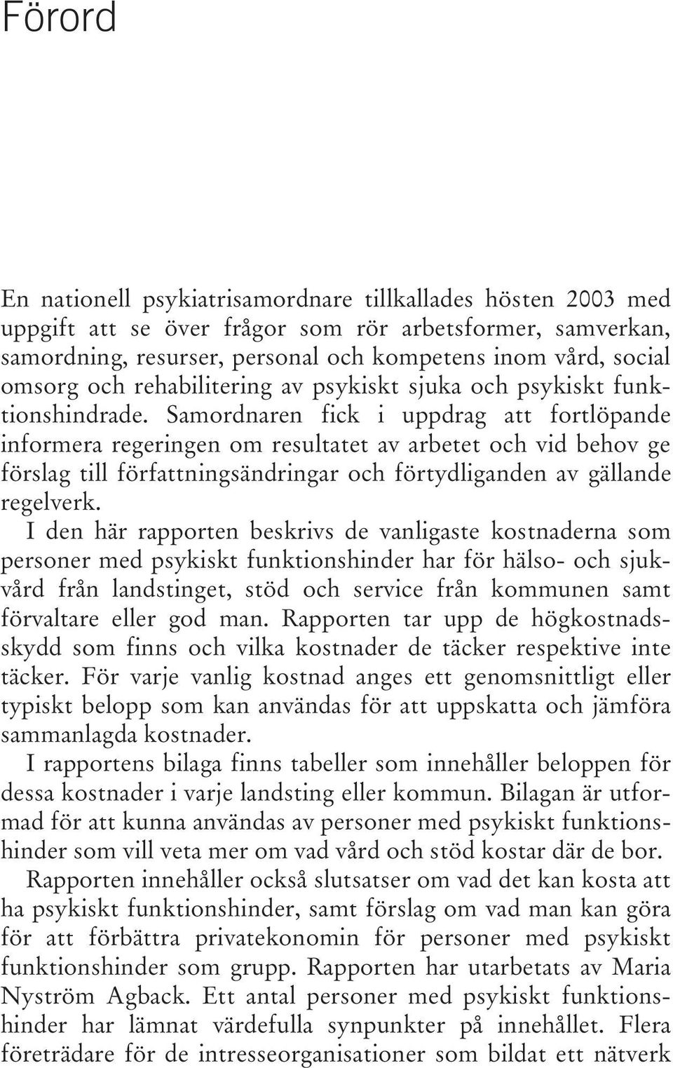 Samordnaren fick i uppdrag att fortlöpande informera regeringen om resultatet av arbetet och vid behov ge förslag till författningsändringar och förtydliganden av gällande regelverk.