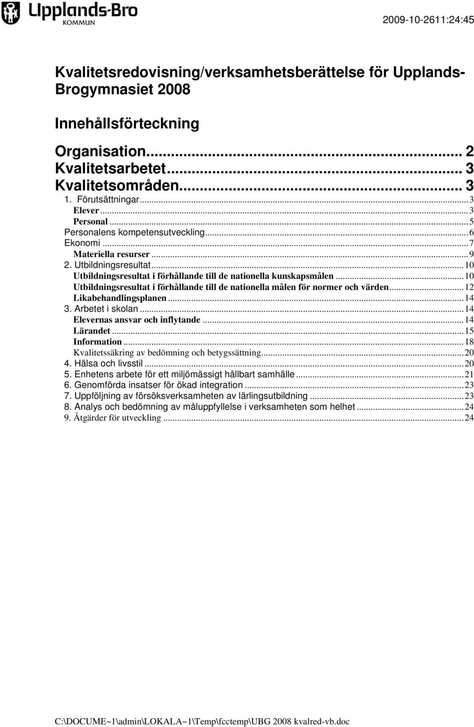 ..10 Utbildningsresultat i förhållande till de nationella målen för normer och värden...12 Likabehandlingsplanen...14 3. Arbetet i skolan...14 Elevernas ansvar och inflytande...14 Lärandet.