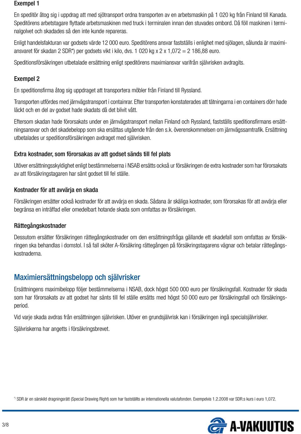 Enligt handelsfakturan var godsets värde 12 000 euro. Speditörens ansvar fastställs i enlighet med sjölagen, sålunda är maximiansvaret för skadan 2 SDR*) per godsets vikt i kilo, dvs.