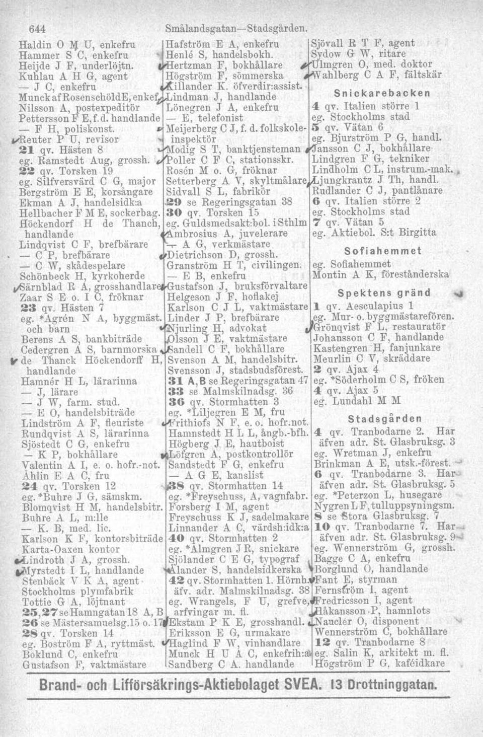 MunckafRosenschöldE, enkef indman J, handlande S n i c k a re b a eken Nilsson A, postexpeditör Lönegren J A, enkefru 4 qv. Italien större 1 Pettersson F E,f.d. handlande- E, telefonist ego Stockholms stad - F H, poliskonst.