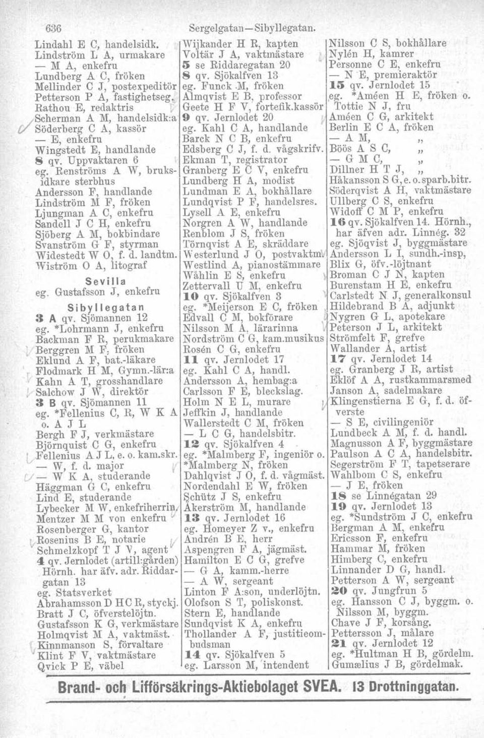 Sjökalfven 13 - N E, premieraktör Mellinder e J, postexpeditör ego Funck.M, fröken 15 qv. Jernlodet 15 Petterson P A, fastighetseg. Almqvist E B, professor,ego *Amåen H E, fröken o.